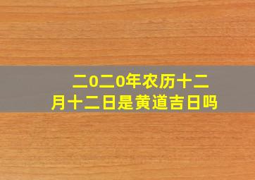 二0二0年农历十二月十二日是黄道吉日吗