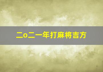 二o二一年打麻将吉方