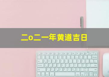 二o二一年黄道吉日