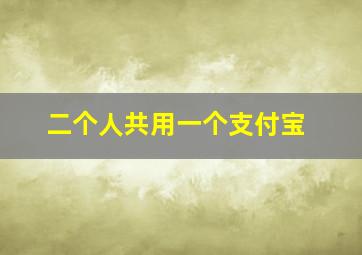 二个人共用一个支付宝