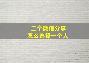 二个微信分享怎么选择一个人