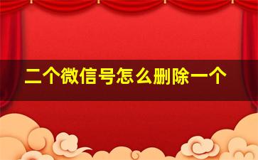 二个微信号怎么删除一个