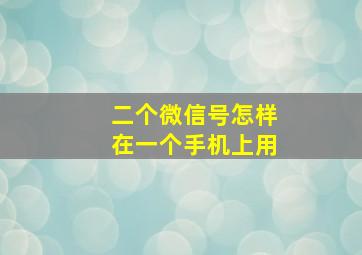 二个微信号怎样在一个手机上用