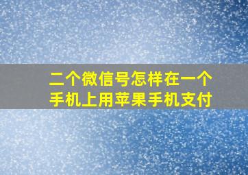 二个微信号怎样在一个手机上用苹果手机支付