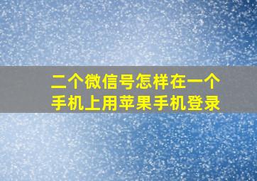 二个微信号怎样在一个手机上用苹果手机登录