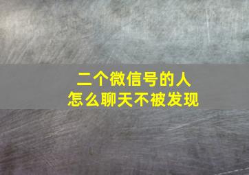 二个微信号的人怎么聊天不被发现