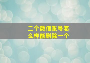 二个微信账号怎么样能删除一个