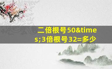 二倍根号50×3倍根号32=多少