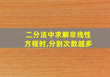 二分法中求解非线性方程时,分割次数越多