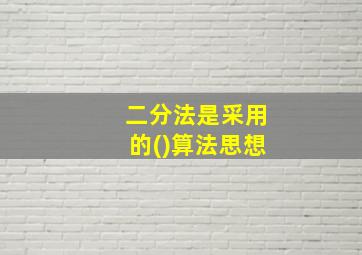 二分法是采用的()算法思想