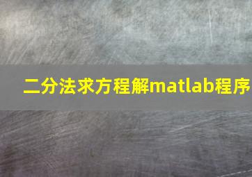 二分法求方程解matlab程序