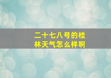 二十七八号的桂林天气怎么样啊