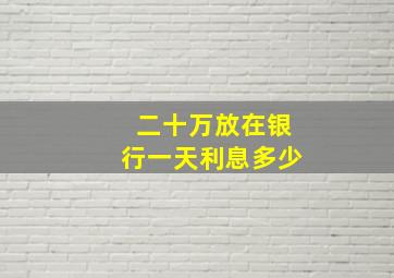 二十万放在银行一天利息多少