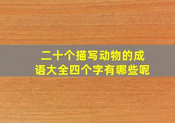 二十个描写动物的成语大全四个字有哪些呢