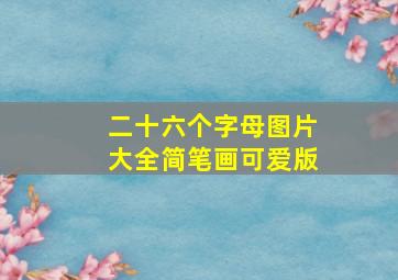 二十六个字母图片大全简笔画可爱版