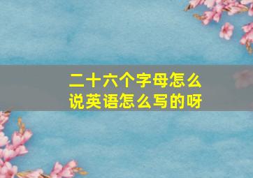 二十六个字母怎么说英语怎么写的呀