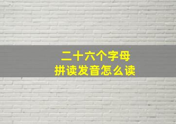 二十六个字母拼读发音怎么读