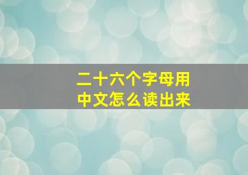 二十六个字母用中文怎么读出来