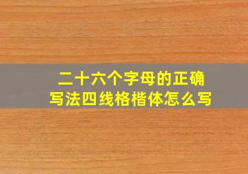 二十六个字母的正确写法四线格楷体怎么写