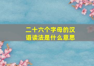 二十六个字母的汉语读法是什么意思