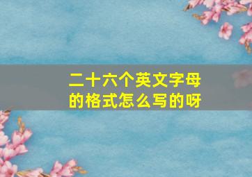 二十六个英文字母的格式怎么写的呀