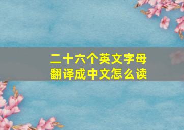 二十六个英文字母翻译成中文怎么读