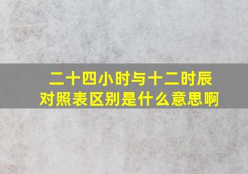 二十四小时与十二时辰对照表区别是什么意思啊