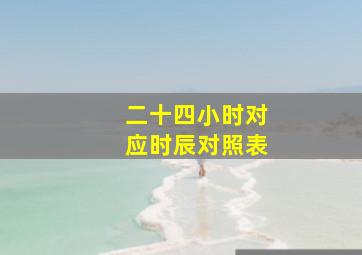 二十四小时对应时辰对照表