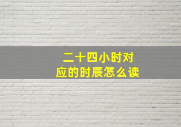 二十四小时对应的时辰怎么读