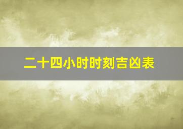 二十四小时时刻吉凶表