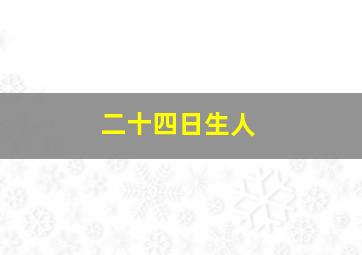 二十四日生人