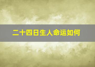 二十四日生人命运如何