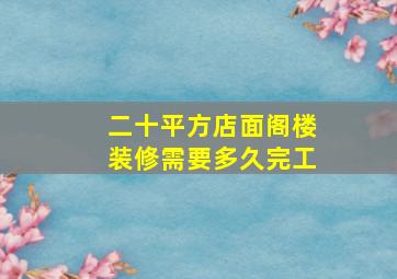 二十平方店面阁楼装修需要多久完工