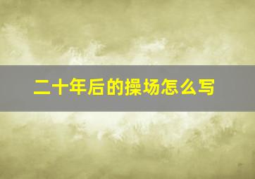 二十年后的操场怎么写