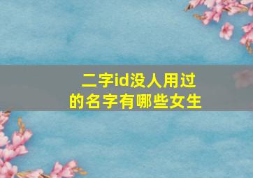 二字id没人用过的名字有哪些女生