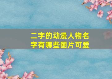 二字的动漫人物名字有哪些图片可爱