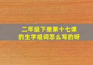 二年级下册第十七课的生字组词怎么写的呀