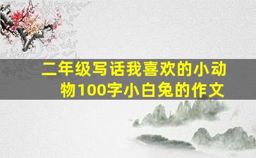 二年级写话我喜欢的小动物100字小白兔的作文