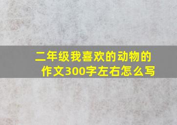 二年级我喜欢的动物的作文300字左右怎么写