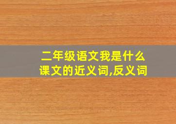 二年级语文我是什么课文的近义词,反义词