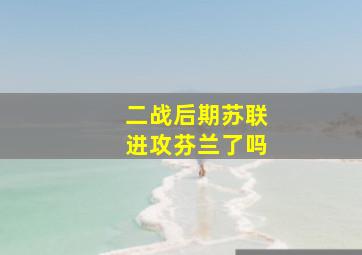 二战后期苏联进攻芬兰了吗