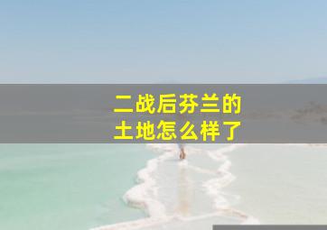 二战后芬兰的土地怎么样了