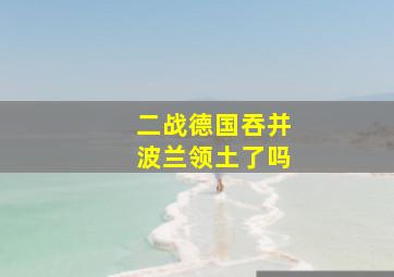 二战德国吞并波兰领土了吗