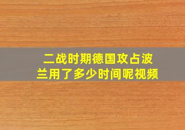 二战时期德国攻占波兰用了多少时间呢视频