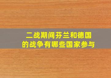 二战期间芬兰和德国的战争有哪些国家参与