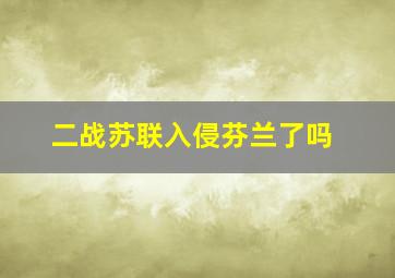 二战苏联入侵芬兰了吗