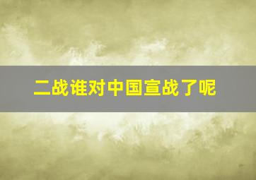 二战谁对中国宣战了呢