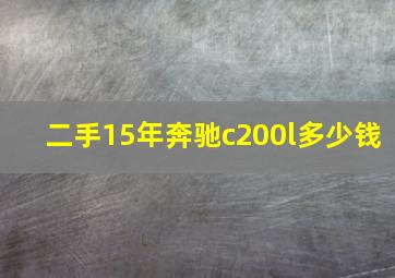 二手15年奔驰c200l多少钱