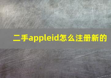 二手appleid怎么注册新的