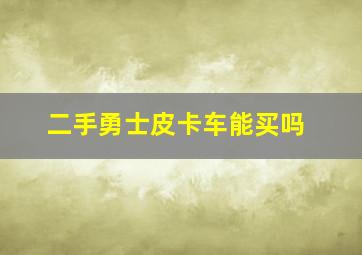 二手勇士皮卡车能买吗